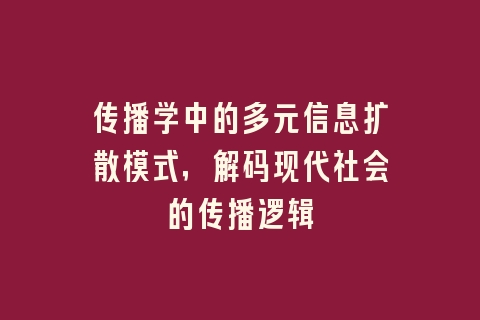 传播学中的多元信息扩散模式，解码现代社会的传播逻辑