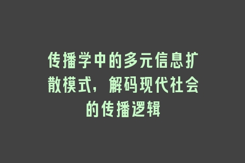 传播学中的多元信息扩散模式，解码现代社会的传播逻辑