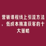 营销课程线上引流方法，低成本精准获客的十大策略