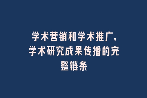 学术营销和学术推广，学术研究成果传播的完整链条