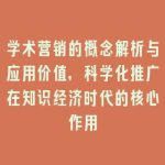 学术营销的概念解析与应用价值，科学化推广在知识经济时代的核心作用