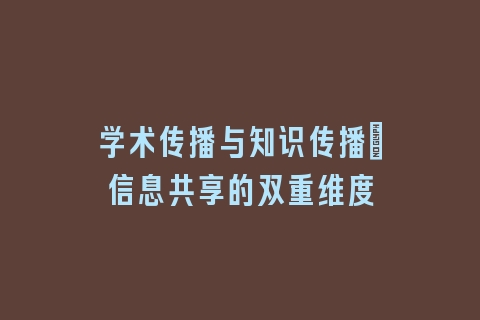学术传播与知识传播：信息共享的双重维度