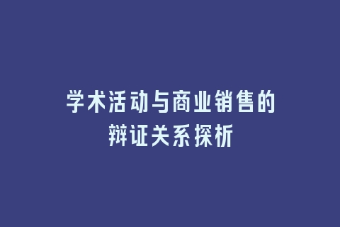 学术活动与商业销售的辩证关系探析