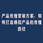 产品传播营销方案，如何打造爆款产品的传播路径