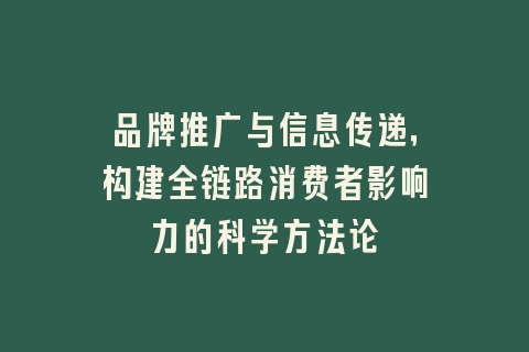 品牌推广与信息传递，构建全链路消费者影响力的科学方法论