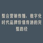 整合营销传播，数字化时代品牌价值传递的完整路径