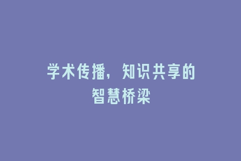 学术传播，知识共享的智慧桥梁