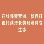 在线课程营销，如何打造持续增长的知识付费生态