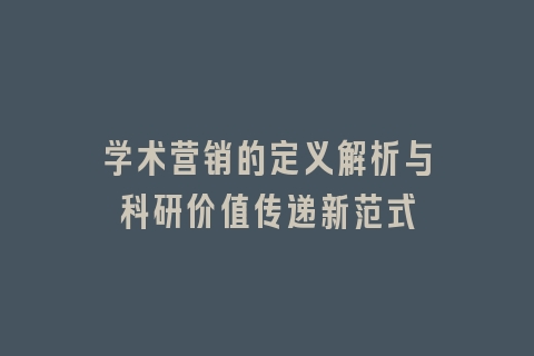 学术营销的定义解析与科研价值传递新范式