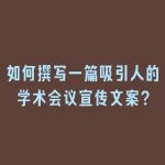如何撰写一篇吸引人的学术会议宣传文案？