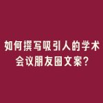 如何撰写吸引人的学术会议朋友圈文案？