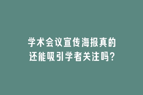 学术会议宣传海报真的还能吸引学者关注吗？