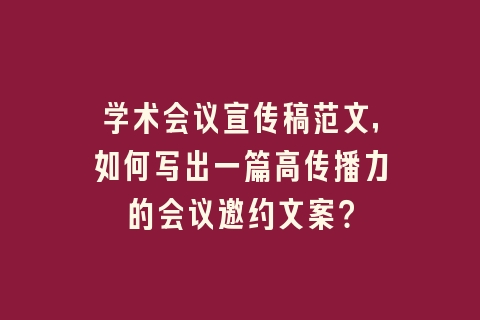学术会议宣传稿范文，如何写出一篇高传播力的会议邀约文案？
