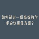 如何制定一份高效的学术会议宣传方案？