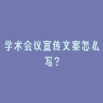 学术会议宣传文案怎么写？