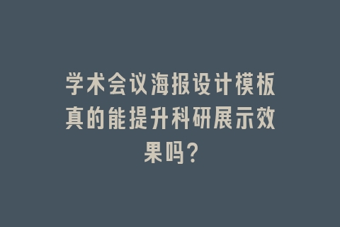 学术会议海报设计模板真的能提升科研展示效果吗？