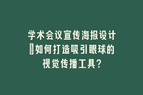 学术会议宣传海报设计：如何打造吸引眼球的视觉传播工具？