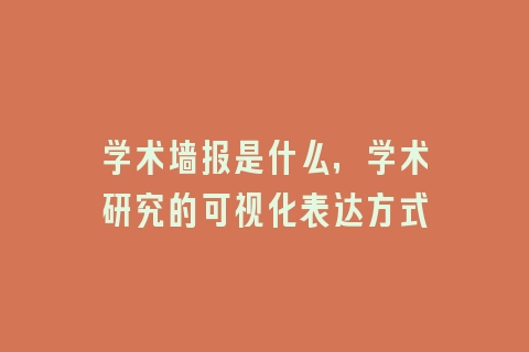 学术墙报是什么，学术研究的可视化表达方式