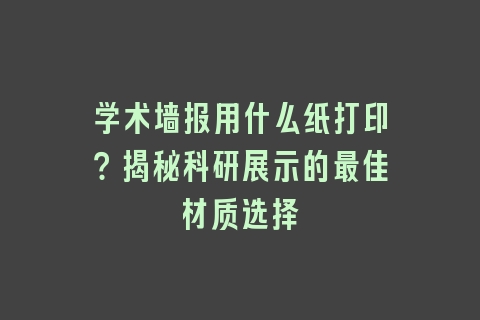 学术墙报用什么纸打印？揭秘科研展示的最佳材质选择
