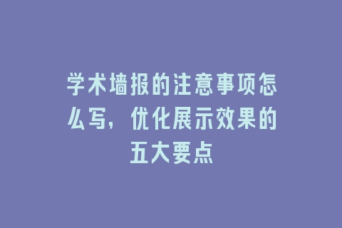 学术墙报的注意事项怎么写，优化展示效果的五大要点