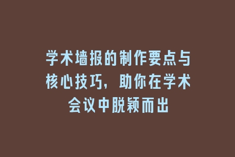 学术墙报的制作要点与核心技巧，助你在学术会议中脱颖而出