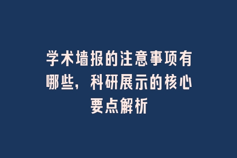 学术墙报的注意事项有哪些，科研展示的核心要点解析