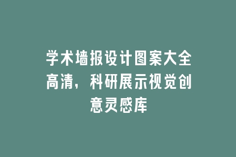 学术墙报设计图案大全高清，科研展示视觉创意灵感库
