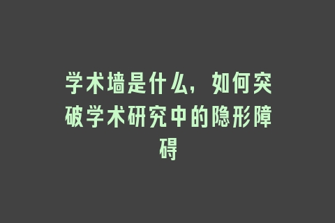 学术墙是什么，如何突破学术研究中的隐形障碍