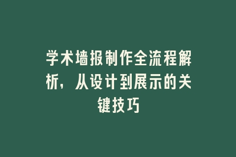 学术墙报制作全流程解析，从设计到展示的关键技巧