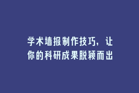 学术墙报制作技巧，让你的科研成果脱颖而出