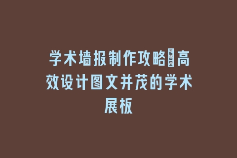 学术墙报制作攻略：高效设计图文并茂的学术展板