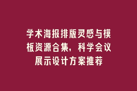 学术海报排版灵感与模板资源合集，科学会议展示设计方案推荐