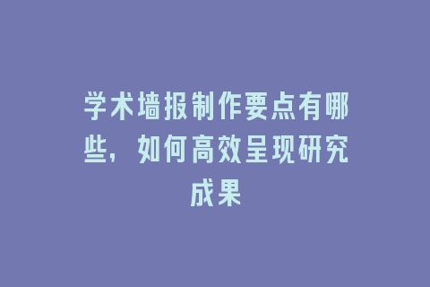 学术墙报制作要点有哪些，如何高效呈现研究成果