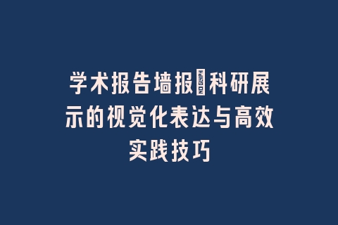 学术报告墙报｜科研展示的视觉化表达与高效实践技巧
