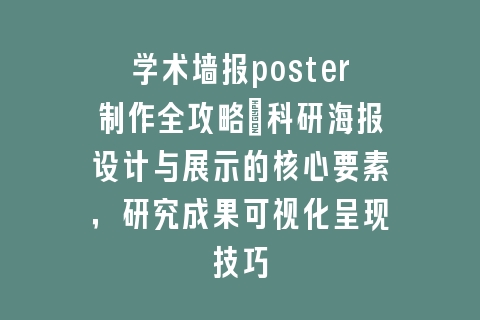 学术墙报poster制作全攻略：科研海报设计与展示的核心要素，研究成果可视化呈现技巧