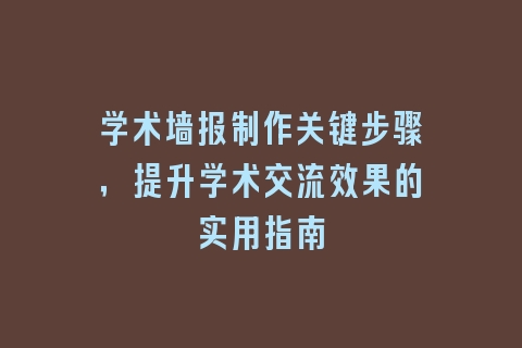 学术墙报制作关键步骤，提升学术交流效果的实用指南