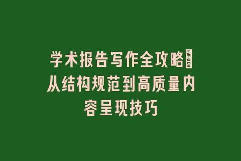 学术报告写作全攻略：从结构规范到高质量内容呈现技巧