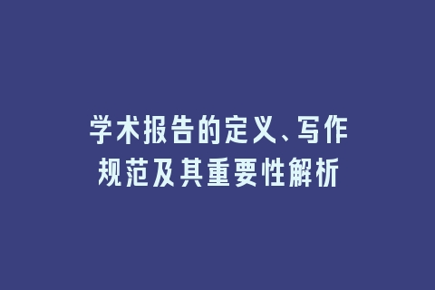 学术报告的定义、写作规范及其重要性解析