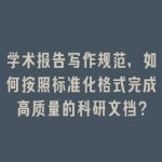 学术报告写作规范，如何按照标准化格式完成高质量的科研文档？