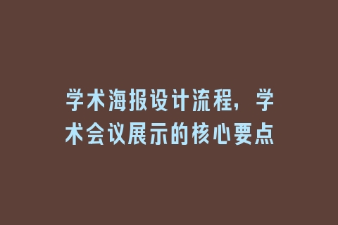 学术海报设计流程，学术会议展示的核心要点