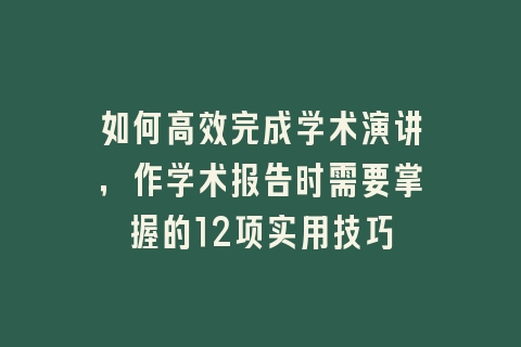 如何高效完成学术演讲，作学术报告时需要掌握的12项实用技巧