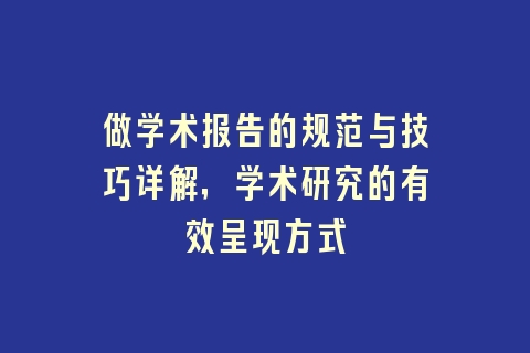 做学术报告的规范与技巧详解，学术研究的有效呈现方式