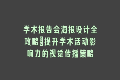 学术报告会海报设计全攻略：提升学术活动影响力的视觉传播策略