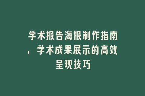 学术报告海报制作指南，学术成果展示的高效呈现技巧