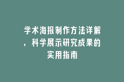 学术海报制作方法详解，科学展示研究成果的实用指南
