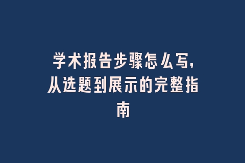 学术报告步骤怎么写，从选题到展示的完整指南