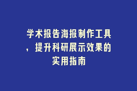 学术报告海报制作工具，提升科研展示效果的实用指南