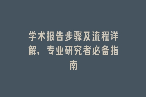 学术报告步骤及流程详解，专业研究者必备指南