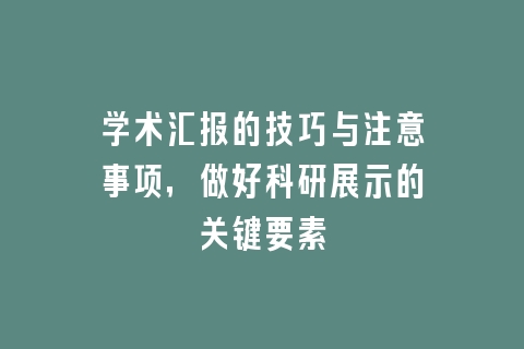 学术汇报的技巧与注意事项，做好科研展示的关键要素
