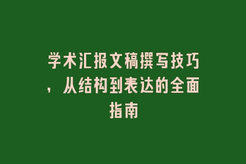 学术汇报文稿撰写技巧，从结构到表达的全面指南
